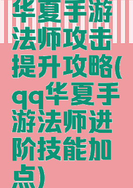 华夏手游法师攻击提升攻略(qq华夏手游法师进阶技能加点)