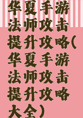 华夏手游法师攻击提升攻略(华夏手游法师攻击提升攻略大全)