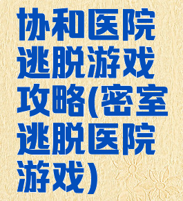 协和医院逃脱游戏攻略(密室逃脱医院游戏)