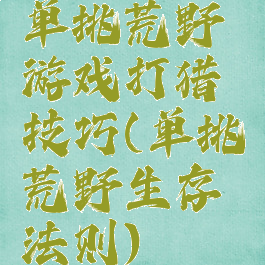单挑荒野游戏打猎技巧(单挑荒野生存法则)