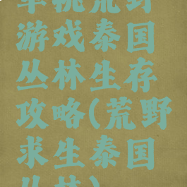 单挑荒野游戏泰国丛林生存攻略(荒野求生泰国丛林)