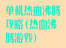 单机热血沸腾攻略(热血沸腾游戏)