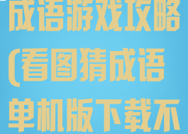 单机版看图猜成语游戏攻略(看图猜成语单机版下载不用网)