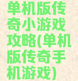 单机版传奇小游戏攻略(单机版传奇手机游戏)
