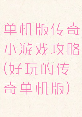 单机版传奇小游戏攻略(好玩的传奇单机版)