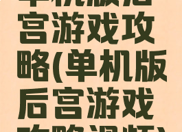 单机版后宫游戏攻略(单机版后宫游戏攻略视频)