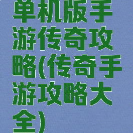 单机版手游传奇攻略(传奇手游攻略大全)