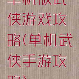 单机版武侠游戏攻略(单机武侠手游攻略)