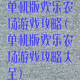 单机版欢乐农场游戏攻略(单机版欢乐农场游戏攻略大全)