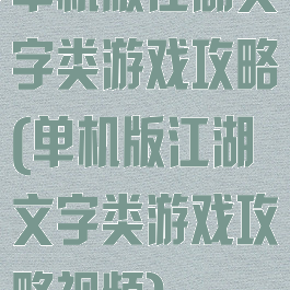 单机版江湖文字类游戏攻略(单机版江湖文字类游戏攻略视频)