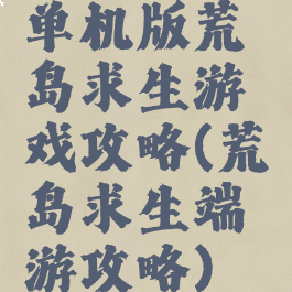 单机版荒岛求生游戏攻略(荒岛求生端游攻略)
