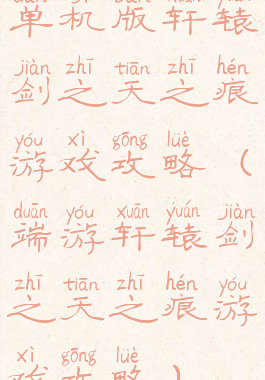 单机版轩辕剑之天之痕游戏攻略(端游轩辕剑之天之痕游戏攻略)