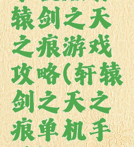 单机版轩辕剑之天之痕游戏攻略(轩辕剑之天之痕单机手游)