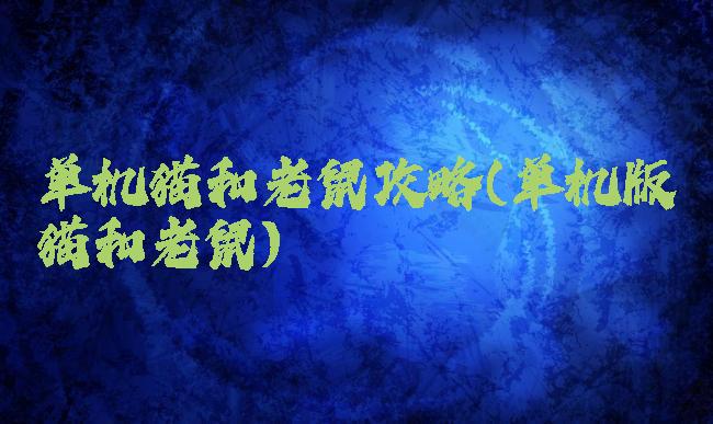 单机猫和老鼠攻略(单机版猫和老鼠)