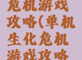 单机生化危机游戏攻略(单机生化危机游戏攻略视频)