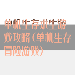 单机生存求生游戏攻略(单机生存冒险游戏)