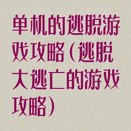 单机的逃脱游戏攻略(逃脱大逃亡的游戏攻略)