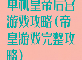 单机皇帝后宫游戏攻略(帝皇游戏完整攻略)