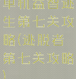 单机益智逃生第七关攻略(逃脱者第七关攻略)