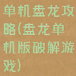 单机盘龙攻略(盘龙单机版破解游戏)