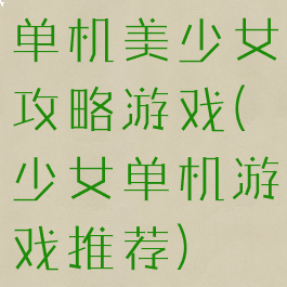 单机美少女攻略游戏(少女单机游戏推荐)