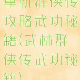 单机群侠传攻略武功秘籍(武林群侠传武功秘籍)