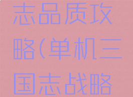 单机三国志品质攻略(单机三国志战略版)