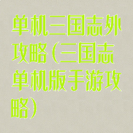 单机三国志外攻略(三国志单机版手游攻略)