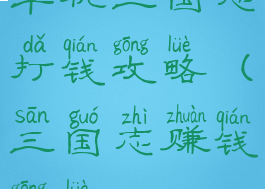 单机三国志打钱攻略(三国志赚钱攻略)