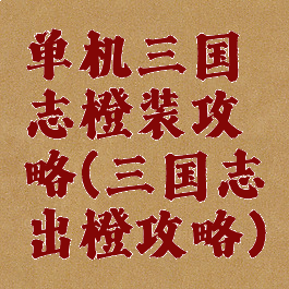 单机三国志橙装攻略(三国志出橙攻略)