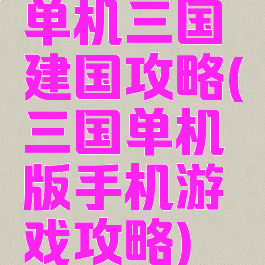 单机三国建国攻略(三国单机版手机游戏攻略)