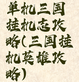 单机三国挂机志攻略(三国挂机英雄攻略)
