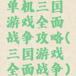 单机三国游戏全面战争攻略(三国游戏全面战争)