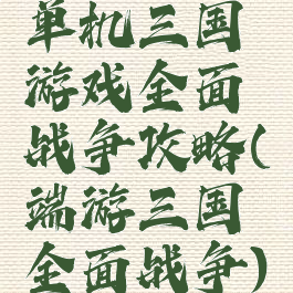 单机三国游戏全面战争攻略(端游三国全面战争)