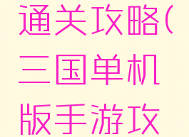 单机三国通关攻略(三国单机版手游攻略)