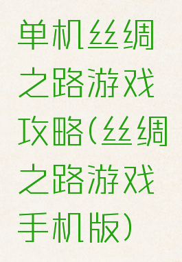 单机丝绸之路游戏攻略(丝绸之路游戏手机版)