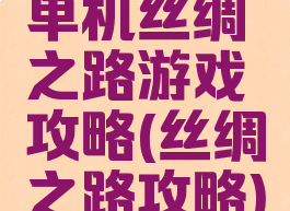 单机丝绸之路游戏攻略(丝绸之路攻略)