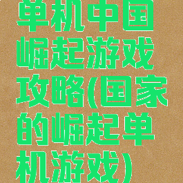 单机中国崛起游戏攻略(国家的崛起单机游戏)