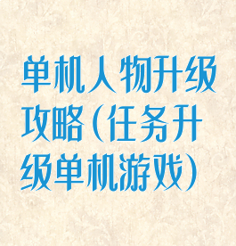 单机人物升级攻略(任务升级单机游戏)
