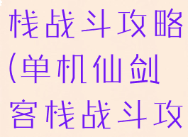 单机仙剑客栈战斗攻略(单机仙剑客栈战斗攻略大全)
