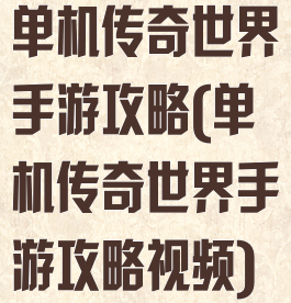 单机传奇世界手游攻略(单机传奇世界手游攻略视频)