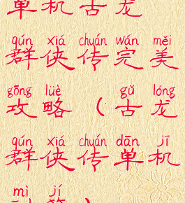 单机古龙群侠传完美攻略(古龙群侠传单机秘籍)