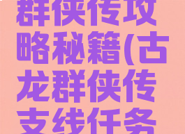 单机古龙群侠传攻略秘籍(古龙群侠传支线任务攻略)