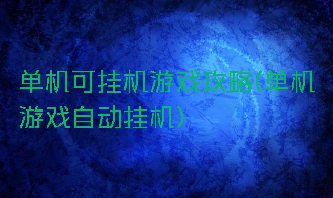 单机可挂机游戏攻略(单机游戏自动挂机)