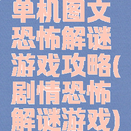 单机图文恐怖解谜游戏攻略(剧情恐怖解谜游戏)