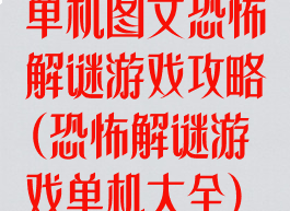 单机图文恐怖解谜游戏攻略(恐怖解谜游戏单机大全)