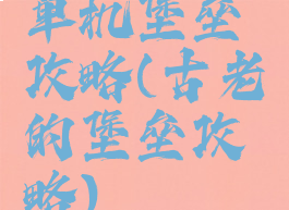 单机堡垒攻略(古老的堡垒攻略)