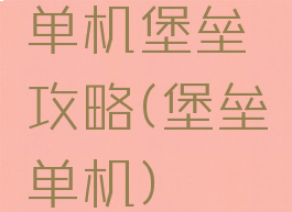 单机堡垒攻略(堡垒单机)