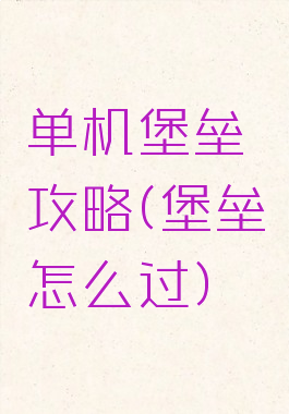 单机堡垒攻略(堡垒怎么过)