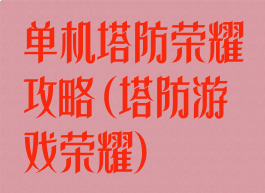 单机塔防荣耀攻略(塔防游戏荣耀)
